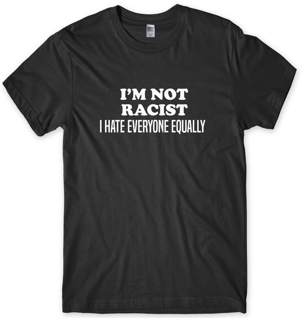 I'm Not Racist I Hate Everyone Equally Mens Funny Unisex T-Shirt