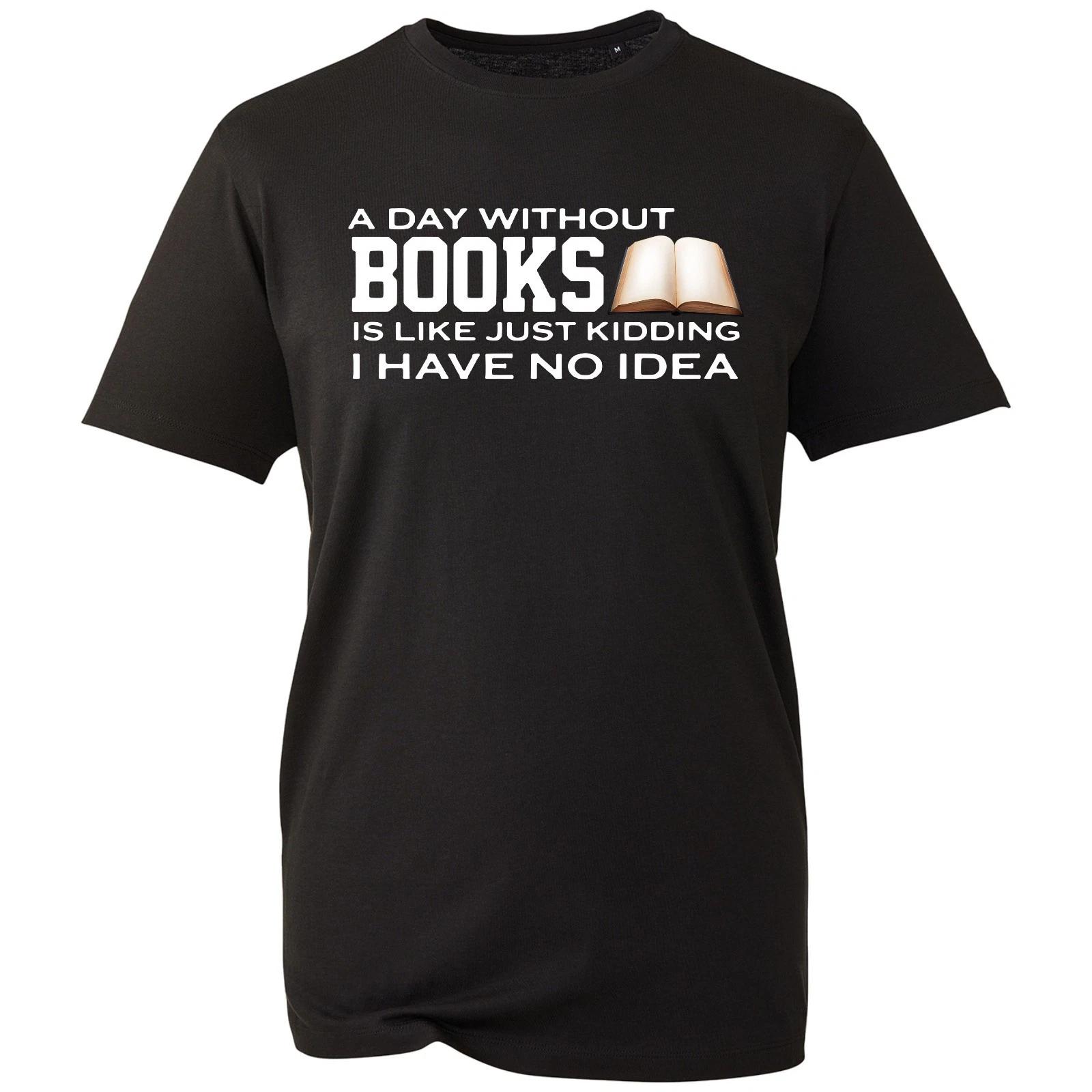 

A Day Without Books Is Like Just Kidding I Have No Idea World Book Day T-Shirt S