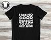 Funny Sarcasm T-Shirt and Kids T-Shirt: I See No Reason To Act My Age