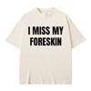 Funny I Miss My Foreskin Meme Print T-shirts Summer Men Women Hip Hop Casual Oversized Tshirt Male 100% Cotton Short Sleeve Tees