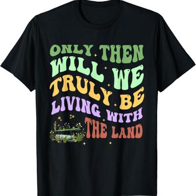 Only Then Will We Truly Be Living With The Land Apparel T-Shirt