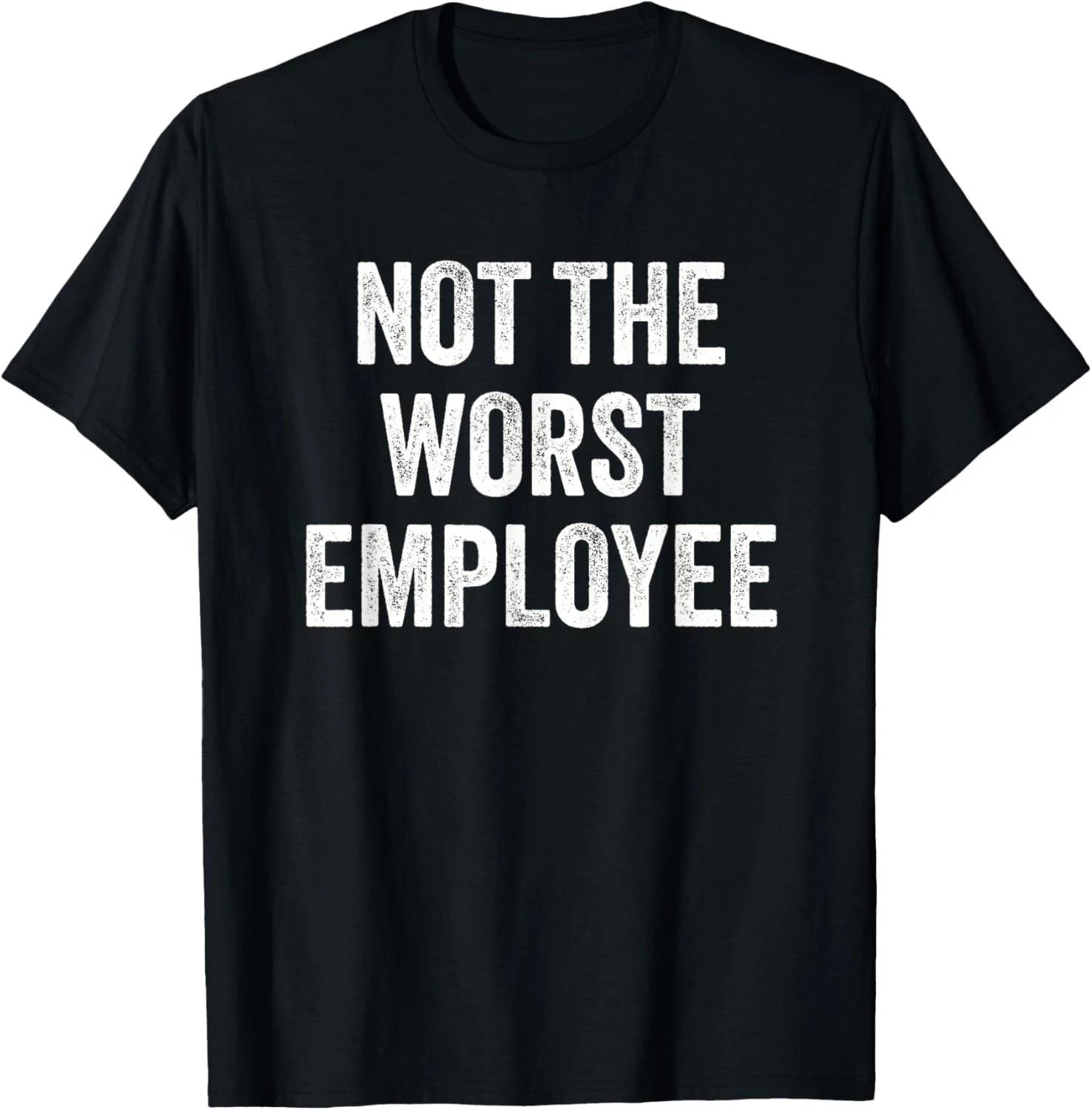 Not The Worst Employee Funny Sarcastic Saying Work Job Meme Gift Unisex T-Shirt 4XL
