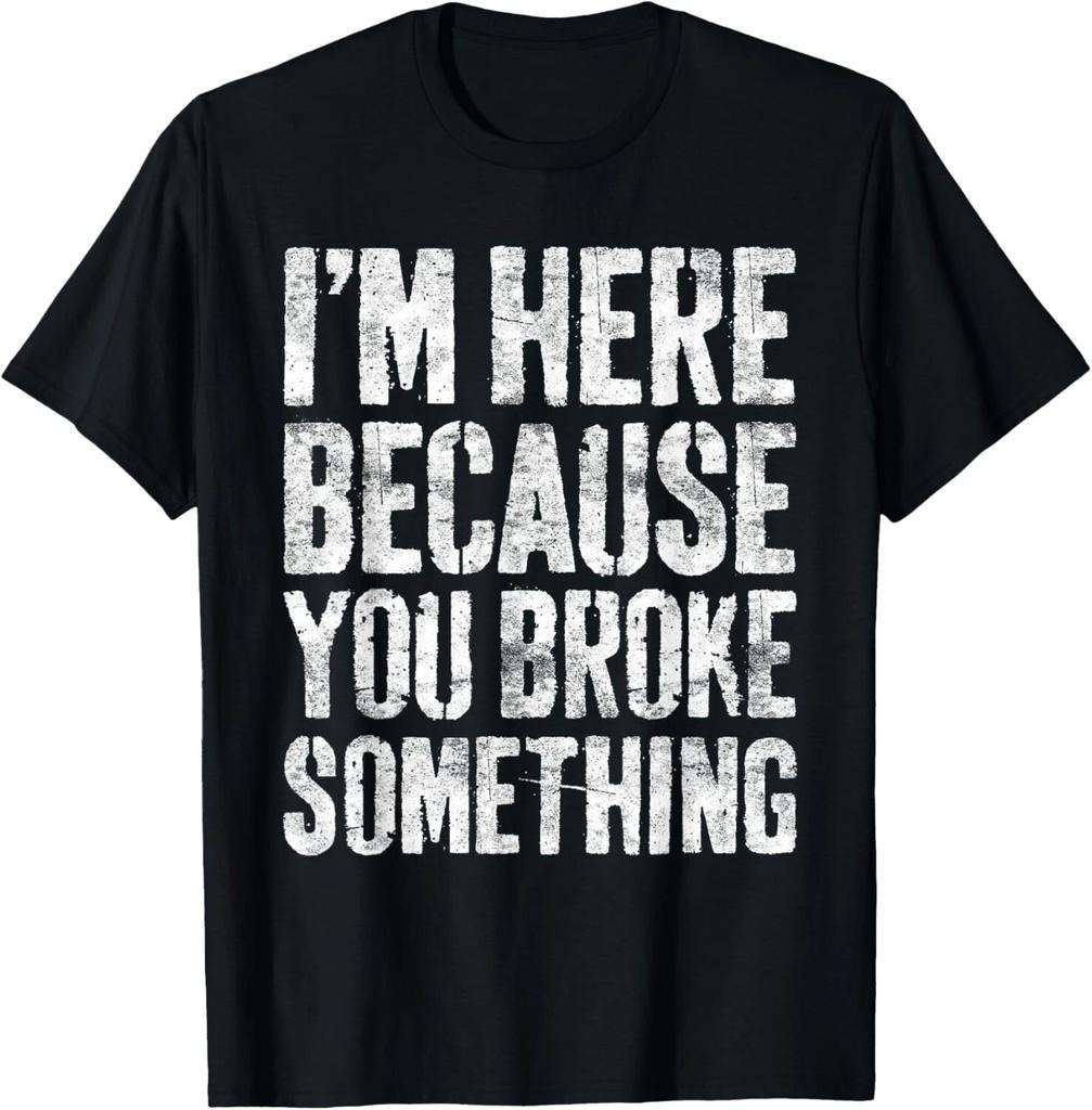 I_m Here Because You Broke Something Shirt Mechanic T- Shirt