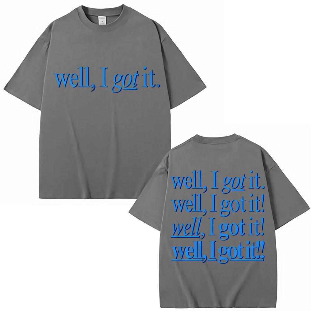Funny Well I Got It Print T Shirt Creativity Popular Fashion Unisex Women Tshirts Oversized 100 Cotton Casual Tshirt Streetwear