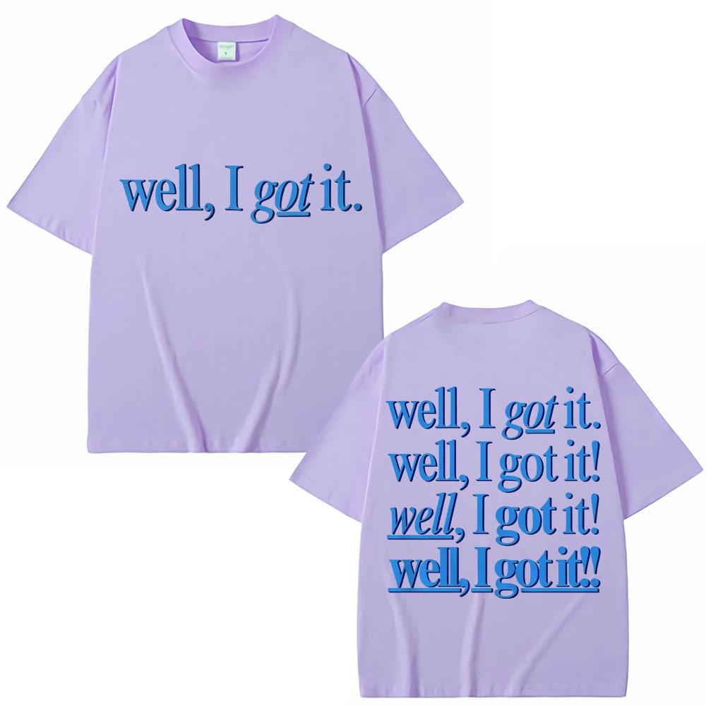 

Funny Well I Got It Print T Shirt Creativity Popular Fashion Unisex Women Tshirts Oversized 100 Cotton Casual Tshirt Streetwear 4XL