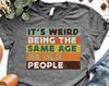 It's Weird Being The Same Age as Old People, Funny Shirt Men, Fathers Day Gift, Husband Tshirt, Funny Old People shirt, Dad Gift Humor Tee