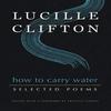 How To Carry Water Selected Poems of Lucille Clifton by Lucille... 9781950774159
