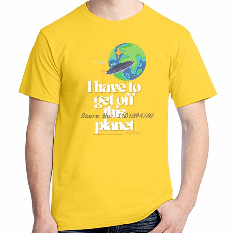 I Have To Get Off This Planet Funny Graphic T Shirts Fashion Tees Tops Cotton Short Sleeve Tshirts Summer Unisex Print T Shirt
