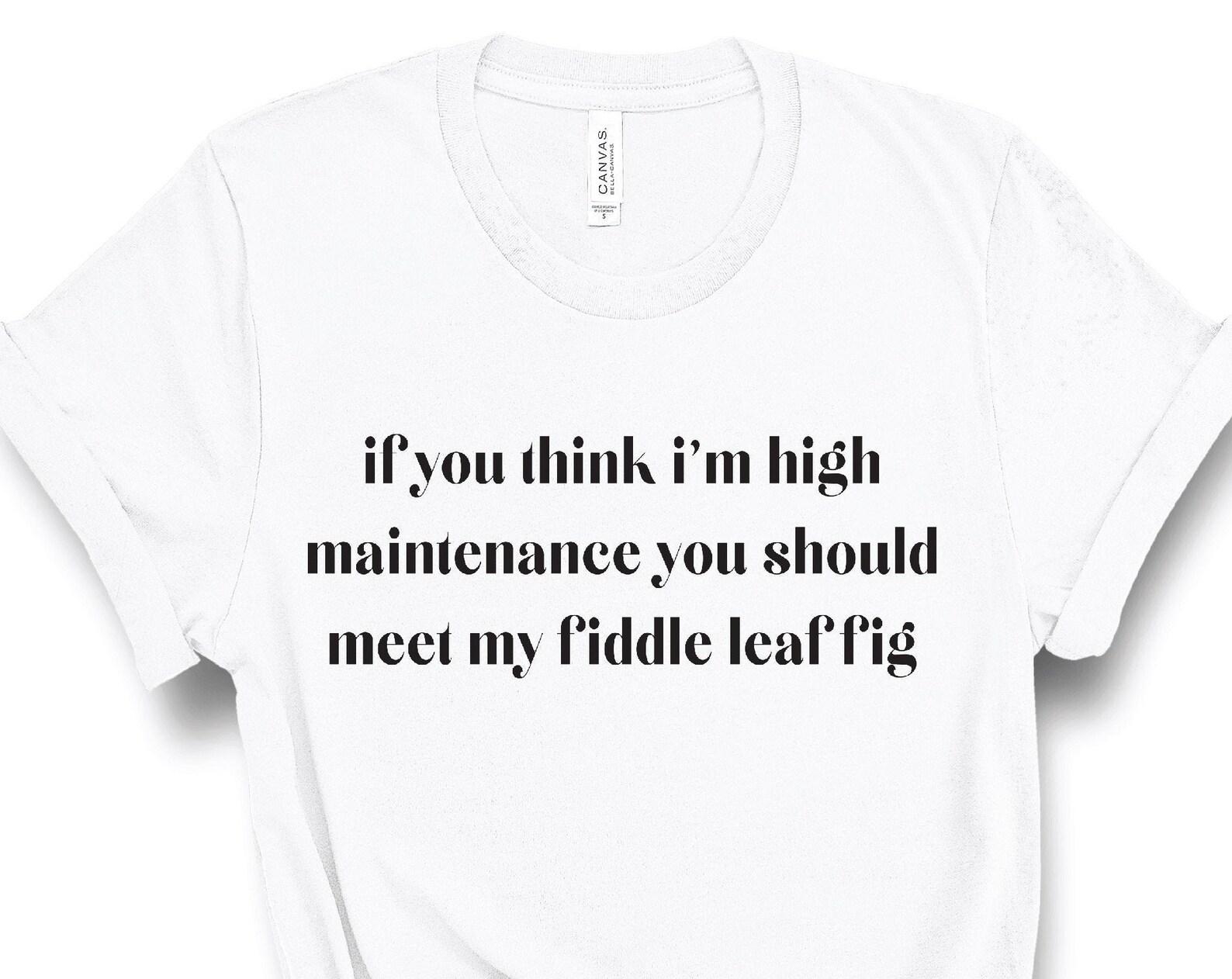 Fiddle Fig Leaf Tree Lover, Plant Mama, Plant Lover Womens Tee, High Maintenance, Plant Tshirt Funny, Crazy Plant Lady Ficus Lyrata, UNISEX 4XL