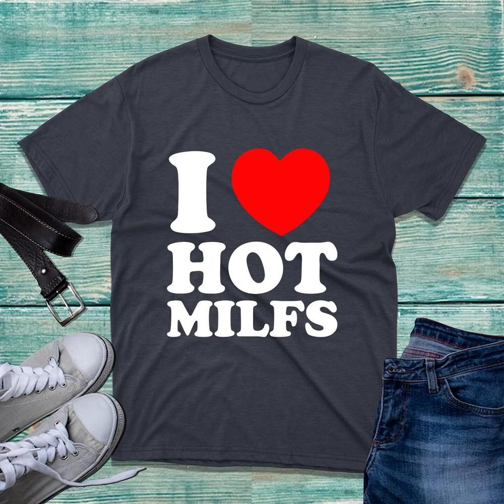 I Love Hot Milfs TShirt Funny Hilarious Novelty Milfs Rude Sarcastic Joke Top S