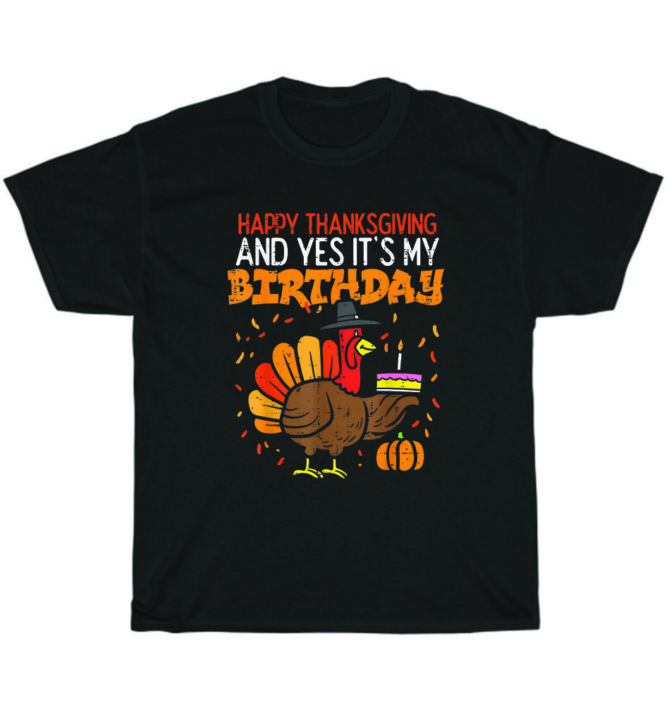 

Happy Thanksgiving And Yes It s My Birthday Turkey T-Shirt Unisex Tee Gift NEW 3XL