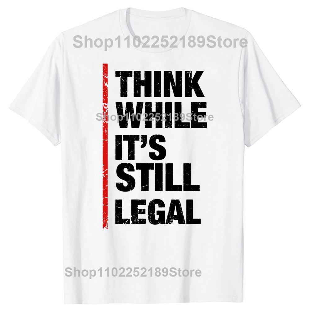 Funny Think While It's Still Legal Graphic T-shirts Men Women's Fashion Casual Tshirt 100% Cotton Loose Oversized T Shirt