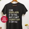 I Can Explain It To You But I Can't Understand It for You T-Shirt, Funny Sarcastic Quote Tee