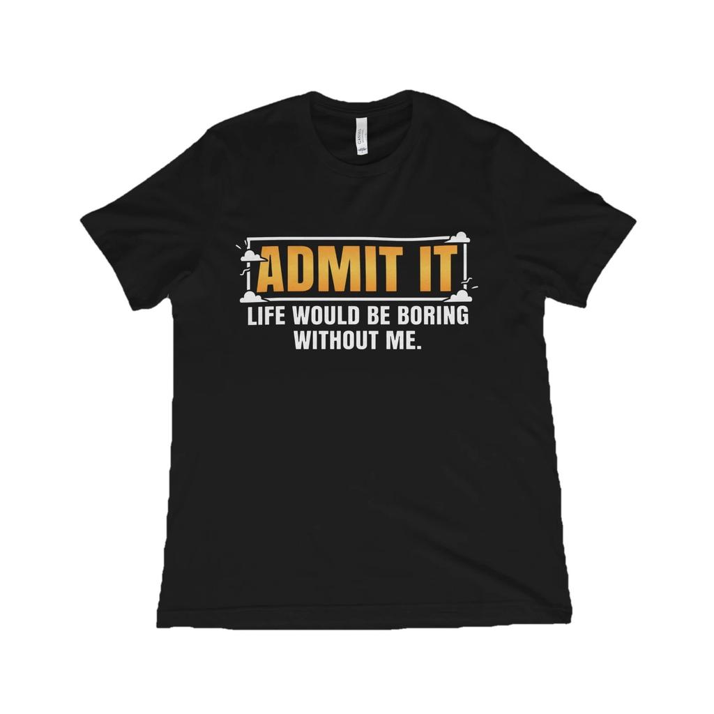 Admit It Life Would Be Boring Without Me Funny Quote Unisex T-Shirt