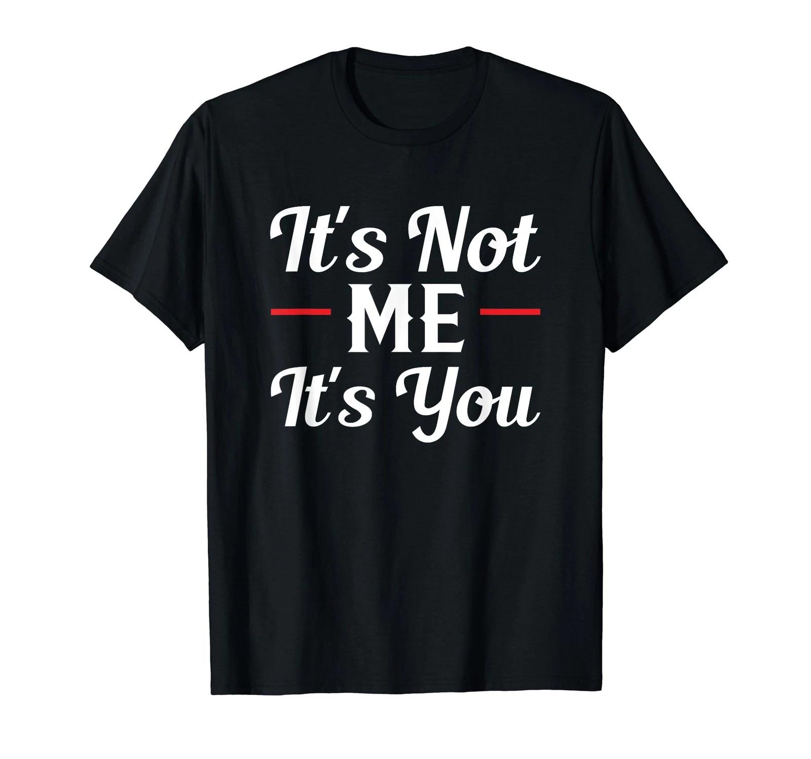 It s Not Me It s You Sarcastic Funny Quote Tshirt T-Shirt 3XL