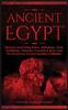 The Ancient Egypt : Discover Fascinating History, Mythology, Gods, Goddesses, Pharaohs, Pyramids & More From The Mysterious Ancient Egyptian Civilisation Book