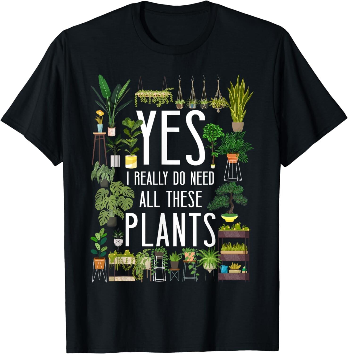 Plant Lover Gardening Yes, I Really Do Need All These Plants Gift Unisex T-Shirt Mens Womens Tees Top 4XL