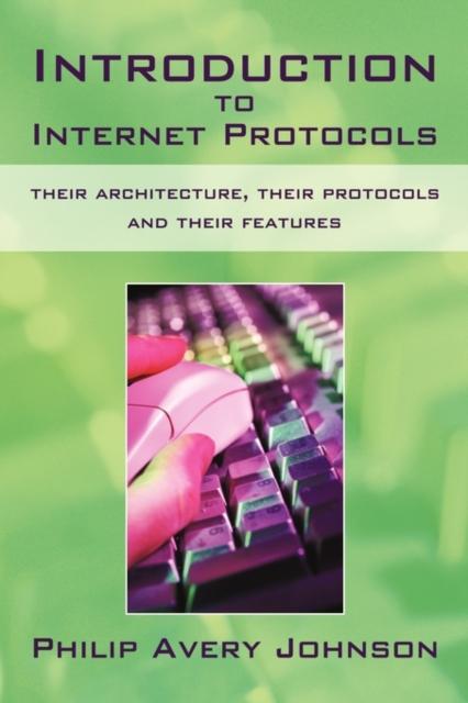 The Introduction To Internet Protocols : Their Architecture, Their Protocols and Their Features Book