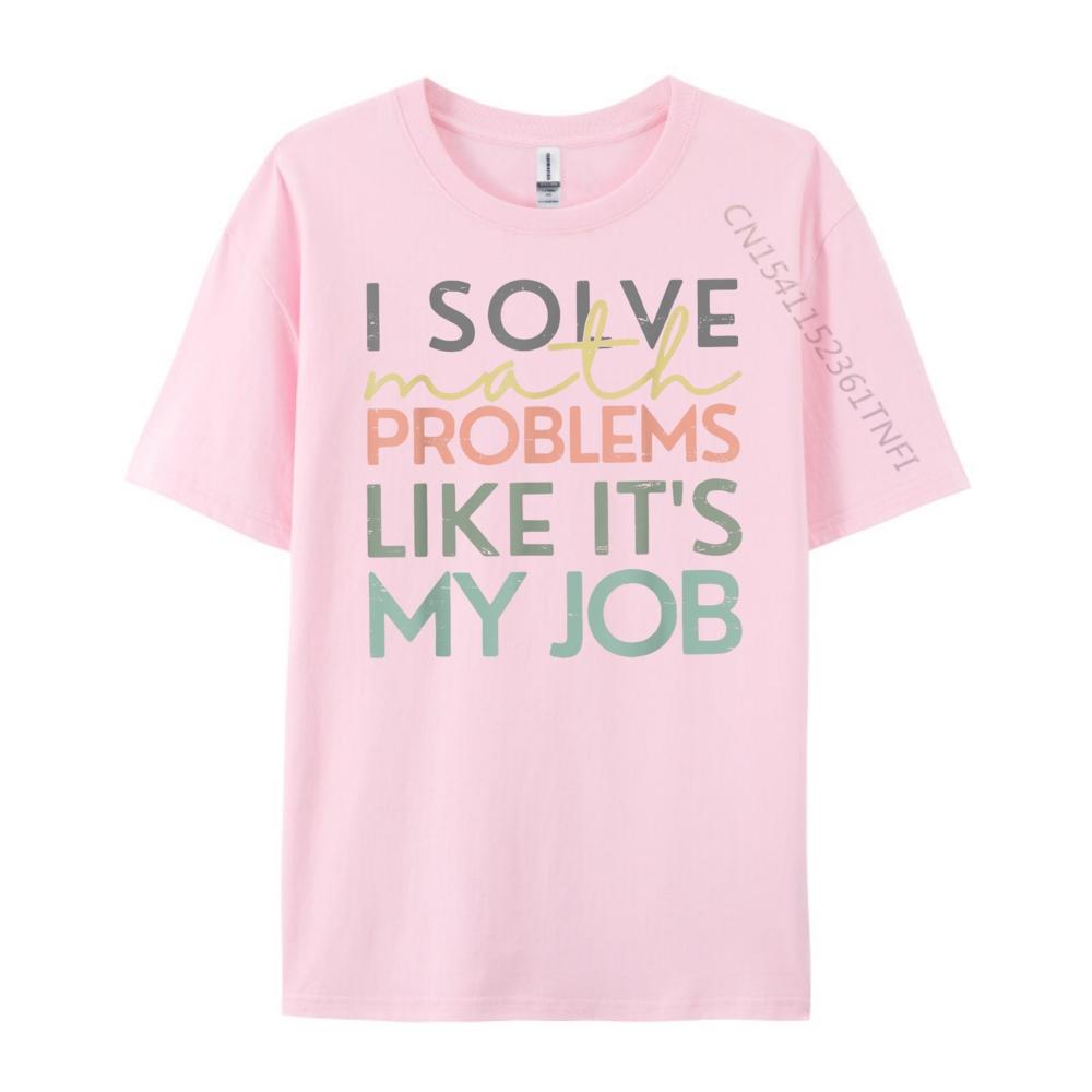 I Solve Math Problems Like Its My Job Funny Back To School Blank T Shirt 100 Cotton New Year 2025 HOLIDAYS