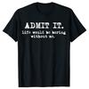 Admit It Life Would Be Boring Without Me Funny Humor T Shirts Men Streetwear Tee Short Sleeve Unisex Loose Crewneck Clothing