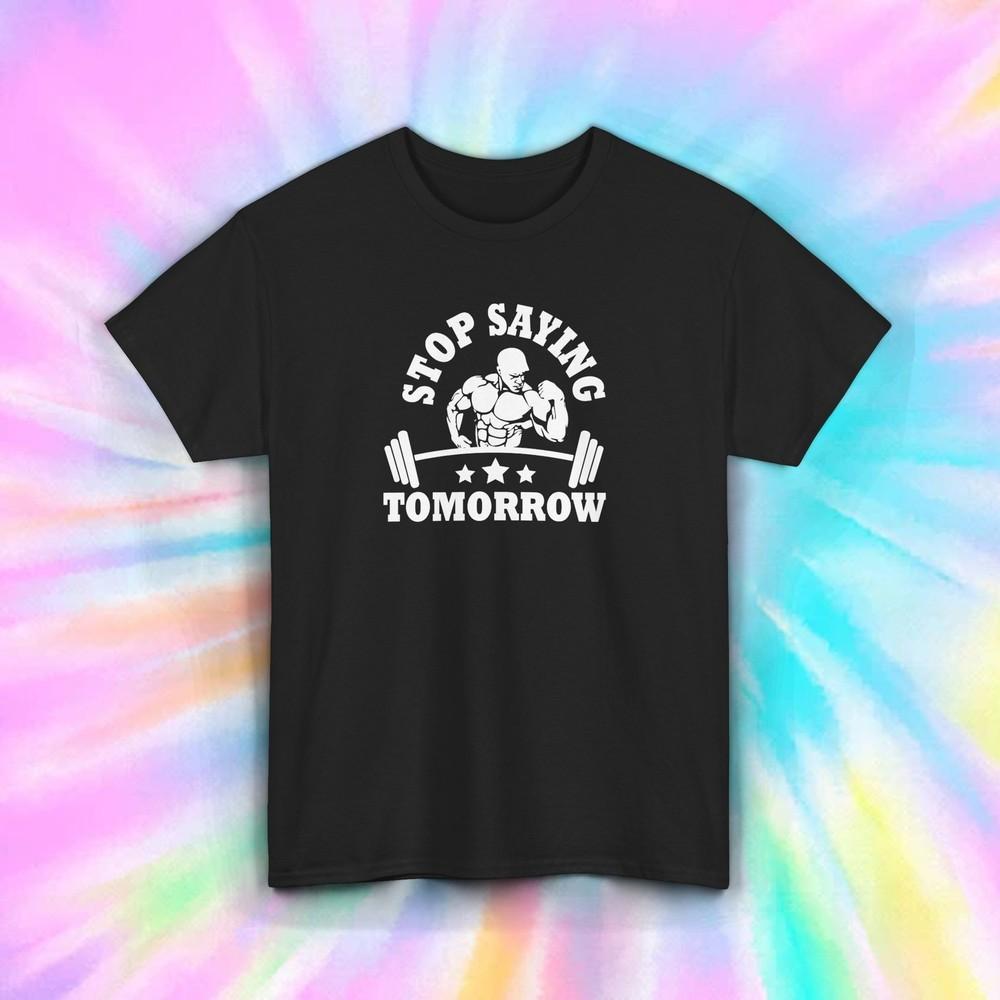 Stop Saying Tomorrow Shirt Gym Workout Fitness Motivation Tee S-5XL Unisex T-Shirt S