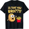 Funny Is That You Bro Potato Looking At French Fries T-Shirt