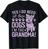 Yes I Do Need All These Dog I_m the Grandma Dog Grandma Gift Unisex T-Shirt