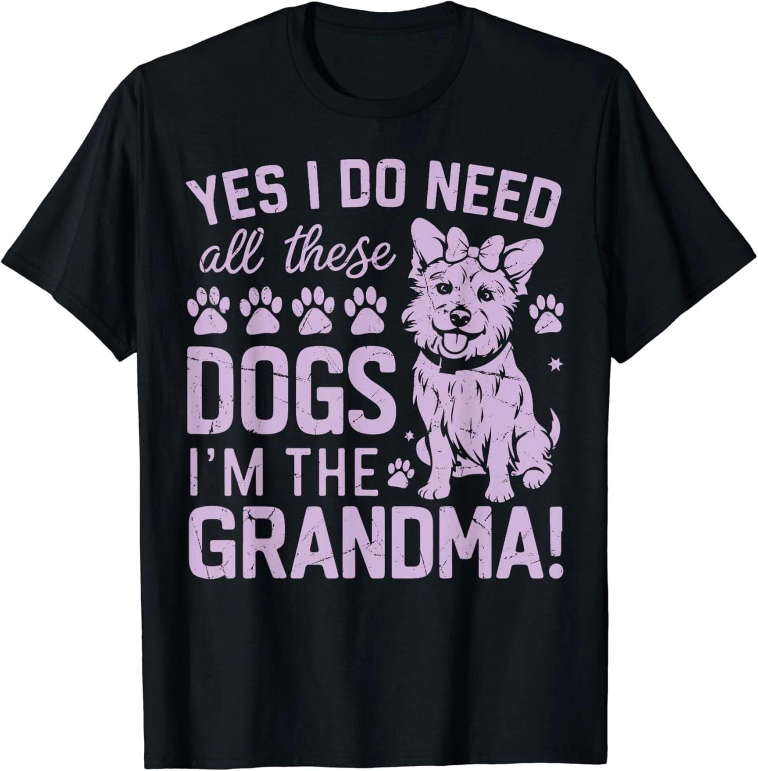 

Yes I Do Need All These Dog I_m the Grandma Dog Grandma Gift Unisex T-Shirt 3XL