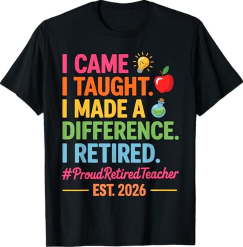 I Came I Taught I Made a Difference Retired Teacher 2026 T-Shirt XXXXL