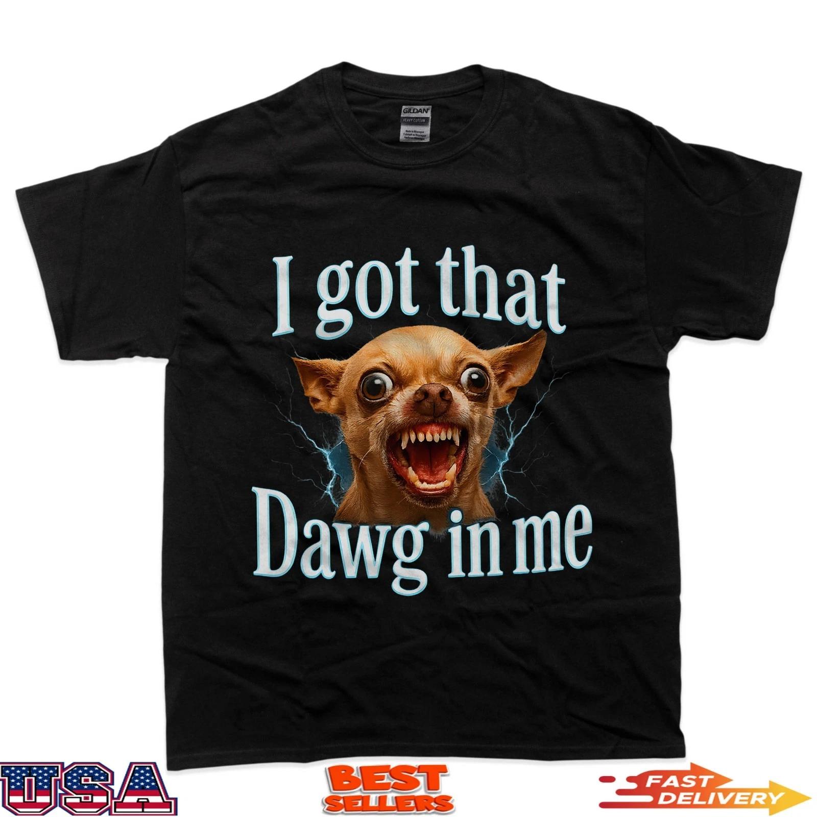 I Got That Dawg In Me Meme T-Shirt Funny Chihuahua Dog Shirt T-Shirt S