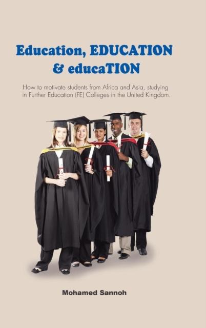 The Education, EDUCATION & educaTION : How To Motivate Students from Africa and Asia, Studying In Further Education (FE) Colleges In the United Kingdom. Book