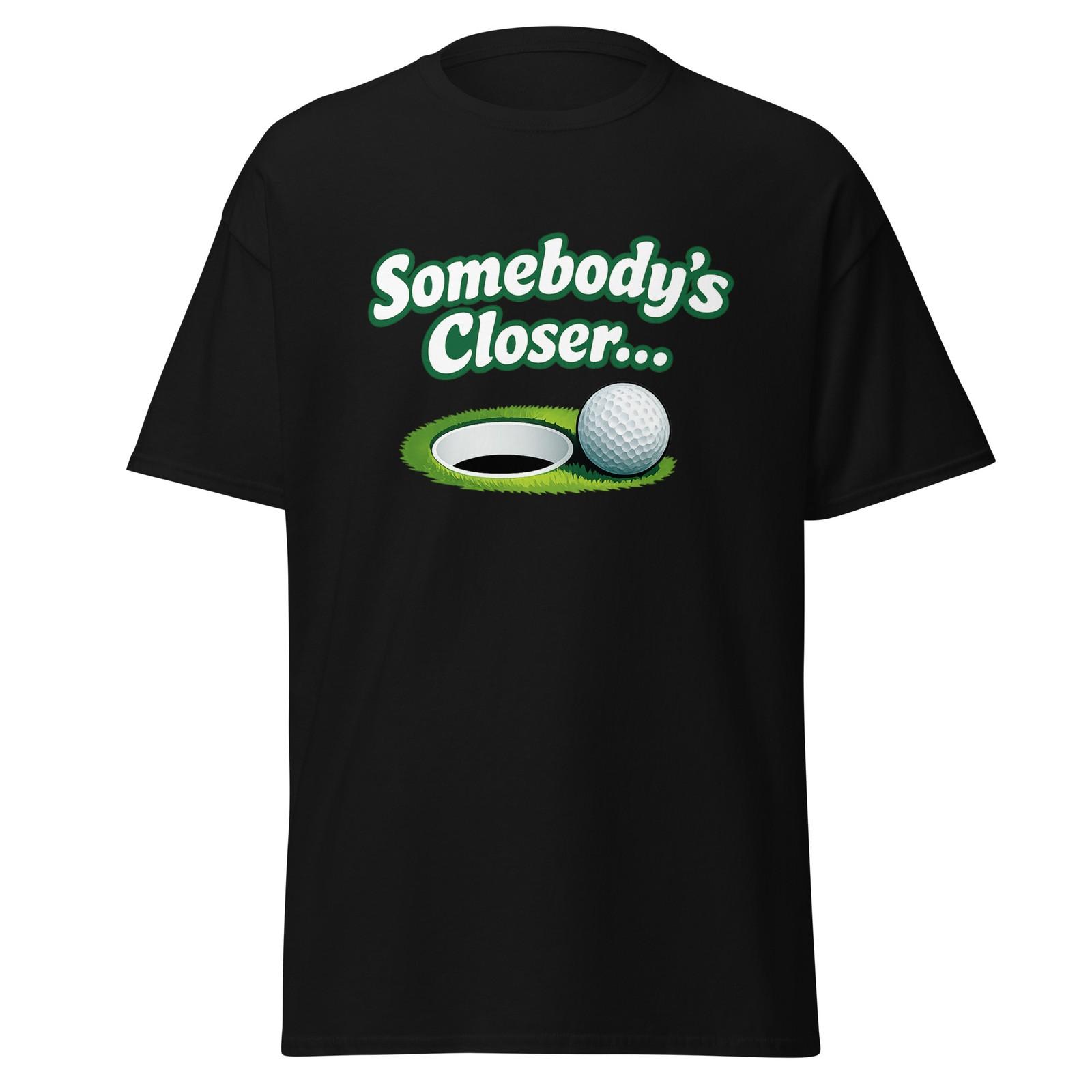 Somebody s Closer - Funny Happy Gilmore Shirt, Movie Quote Golf Gift, Unisex L