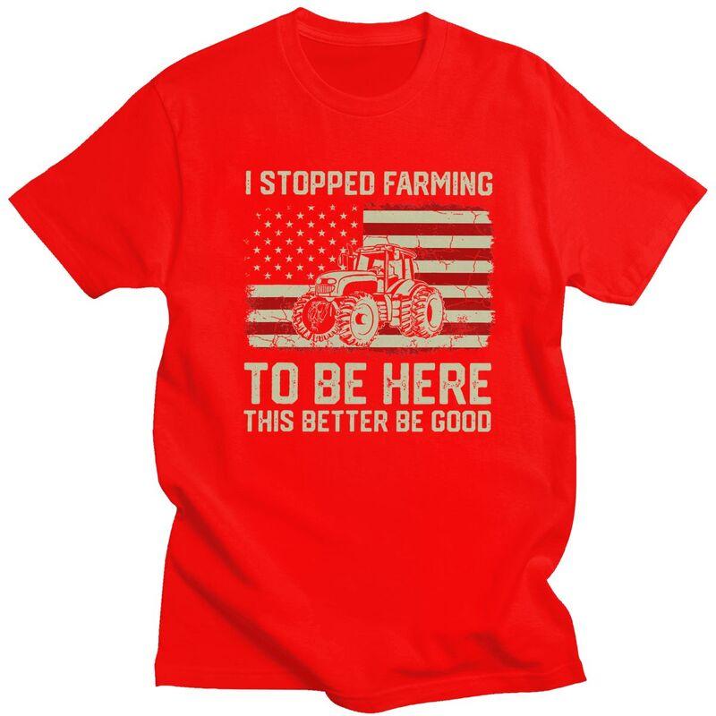 Custom Trendy I Stopped Farming To Be Here This Better Be Good T Shirt Men Short Sleeves Pure Cotton Tshirt Humor Joke Tees