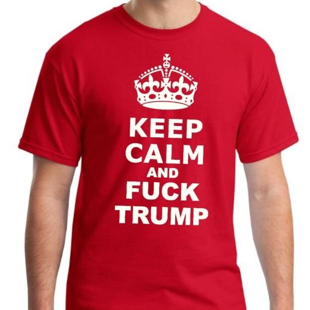 Keep Calm and Fu*k Trump Anti Trump T Shirt Tee