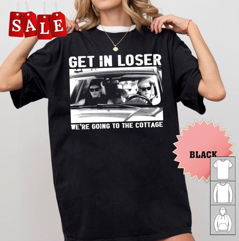 

New Get In Loser We039re Going To The Cottage Cotton Unisex S5XL Shirt LL708 Unisex T-Shirt XL