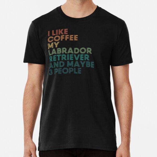 

I Like Coffee My Labrador Retriever And Mayb S to 5XL Made in the AU/USA T-Shirt L