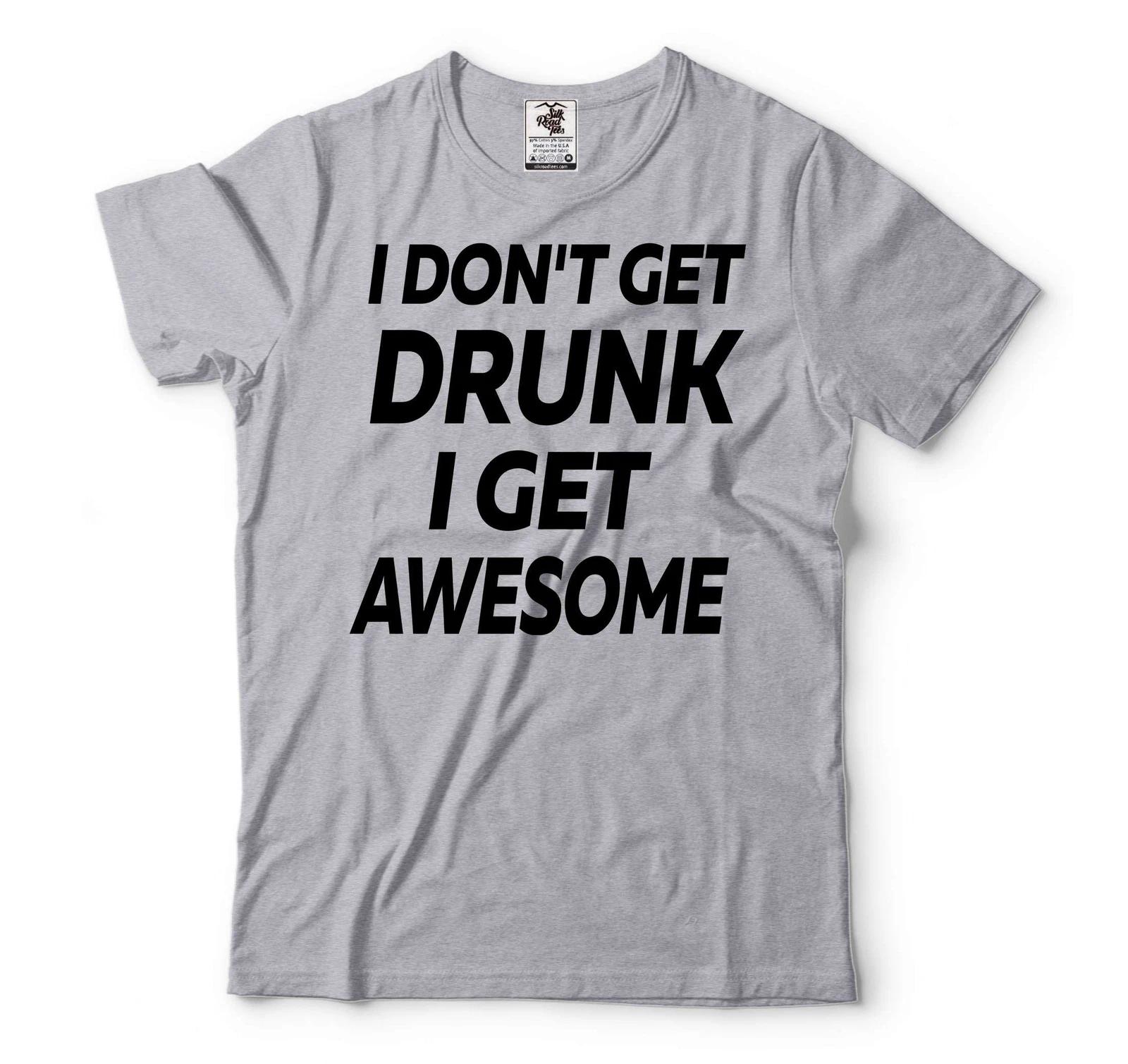 I Don t Get Drunk I Get Awesome Shirt Funny Drinking Shirt Drinking Party Tee S