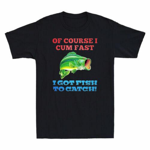 Of Course I Cum Fast I Got Fish To Catch Funny Fishing Men T-Shirt Cotton Black XL