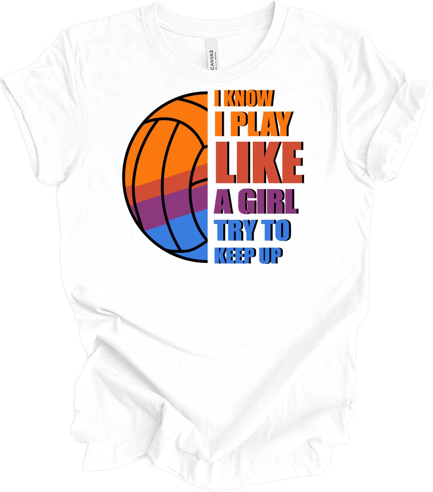 I Know I Play Like A Girl Try To Keep Up Volleyball Shirt Female Player Gift XXXXL