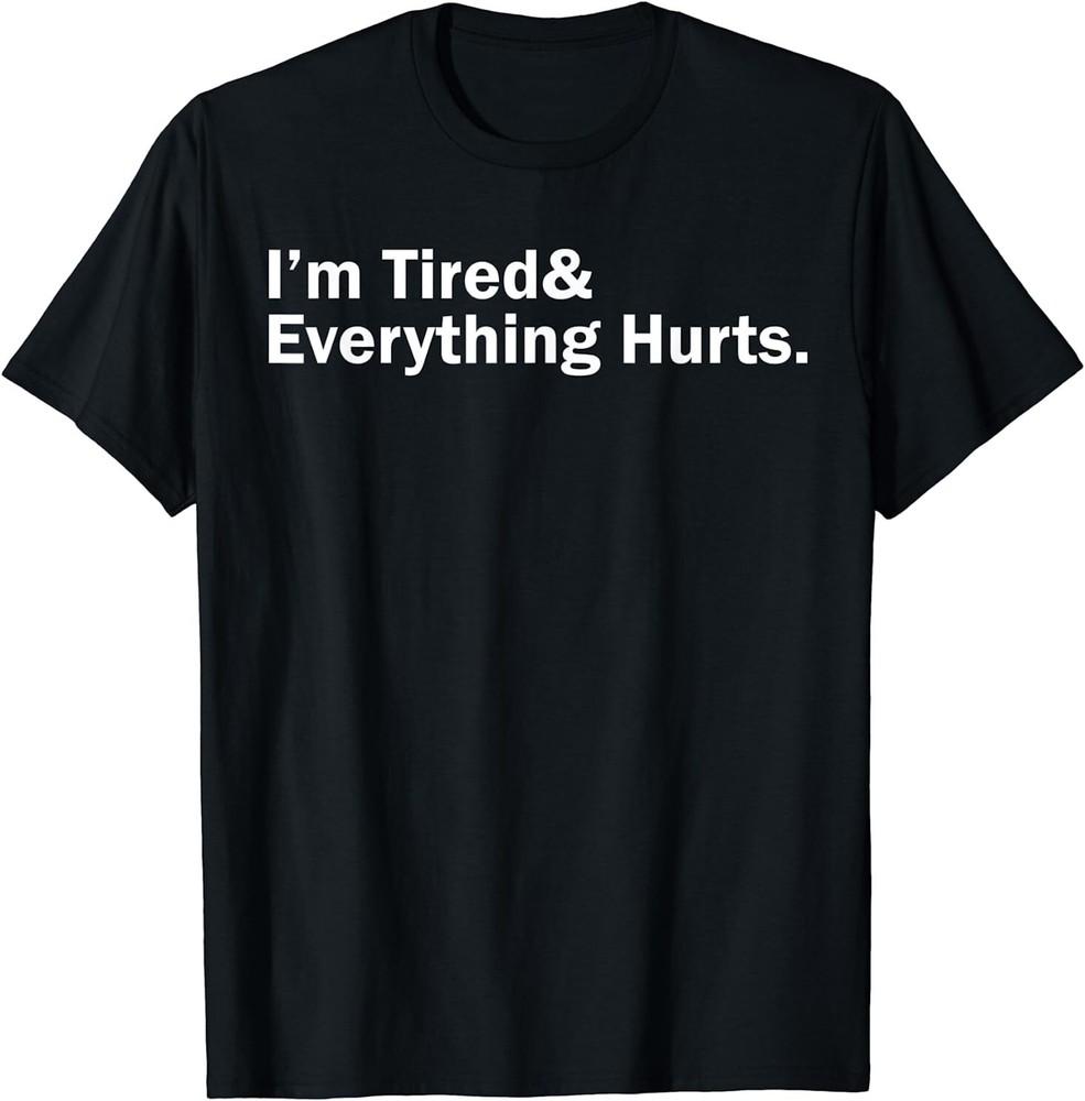 I m Tired And Everything Hurts T-Shirt Size S-5XL Unisex T-Shirt S