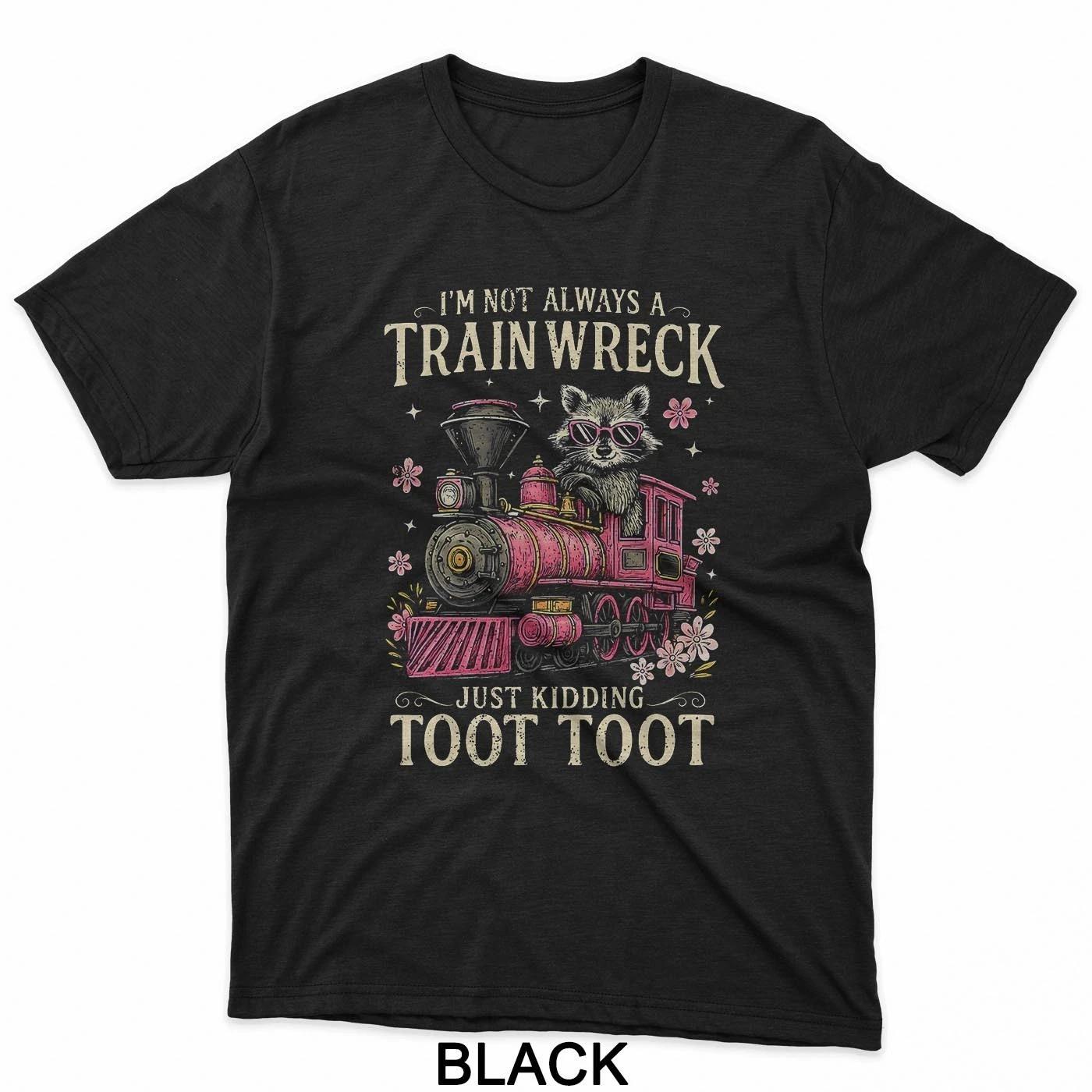 I m Not Always A Train Wreck Just Kidding Toot Toot Funny T-Shirt 4XL