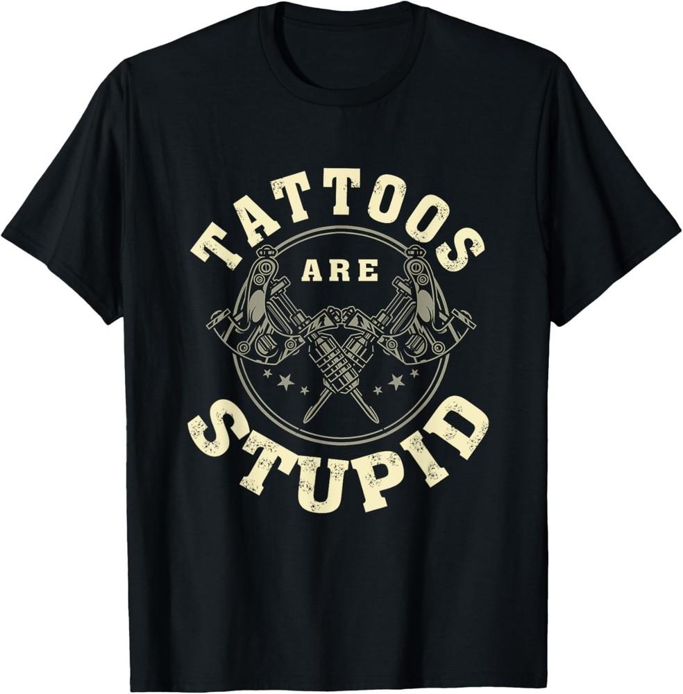 Tattoos Are Stupid Sarcastic Ink Addict Tattooed T-Shirt Unisex T-Shirt L