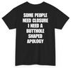 Some People Need Closure I Need A Butthole Shaped Apology (Back Print)