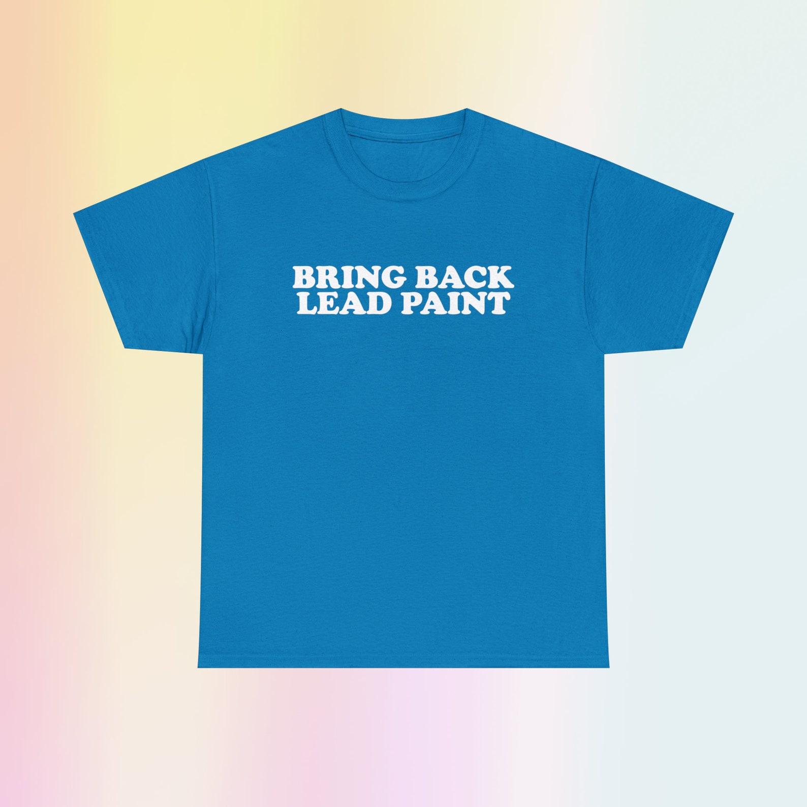 Bring Back Lead Paint Unisex Heavy Cotton Tee Gift Funny Unhinged Chaotic Edgy Sarcastic Oddly Specific Quote Trendy Slogan M