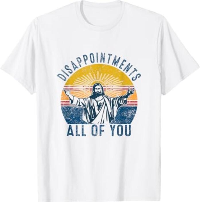 Disappointment wbr/ s Sarcastic All Of You Christian Jesus Funny T-Shirt Unisex T-Shirt XXXL