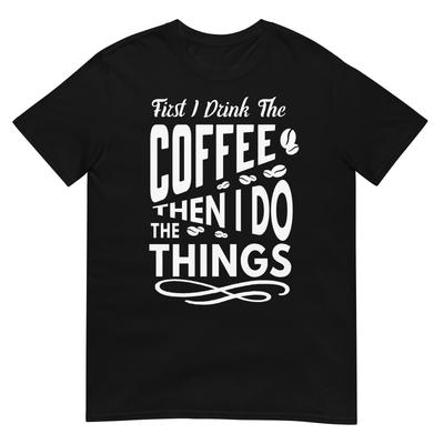 First I Drink The Coffee Then I Do The Things Funny Coffee Lover Graphic T Shirt