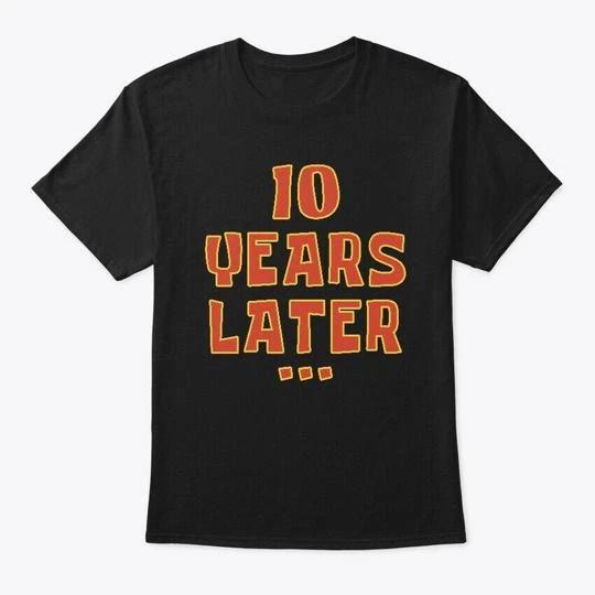 

10 Years Later Birthday Meme TTshirt Made in the USA Size S to 5XL S