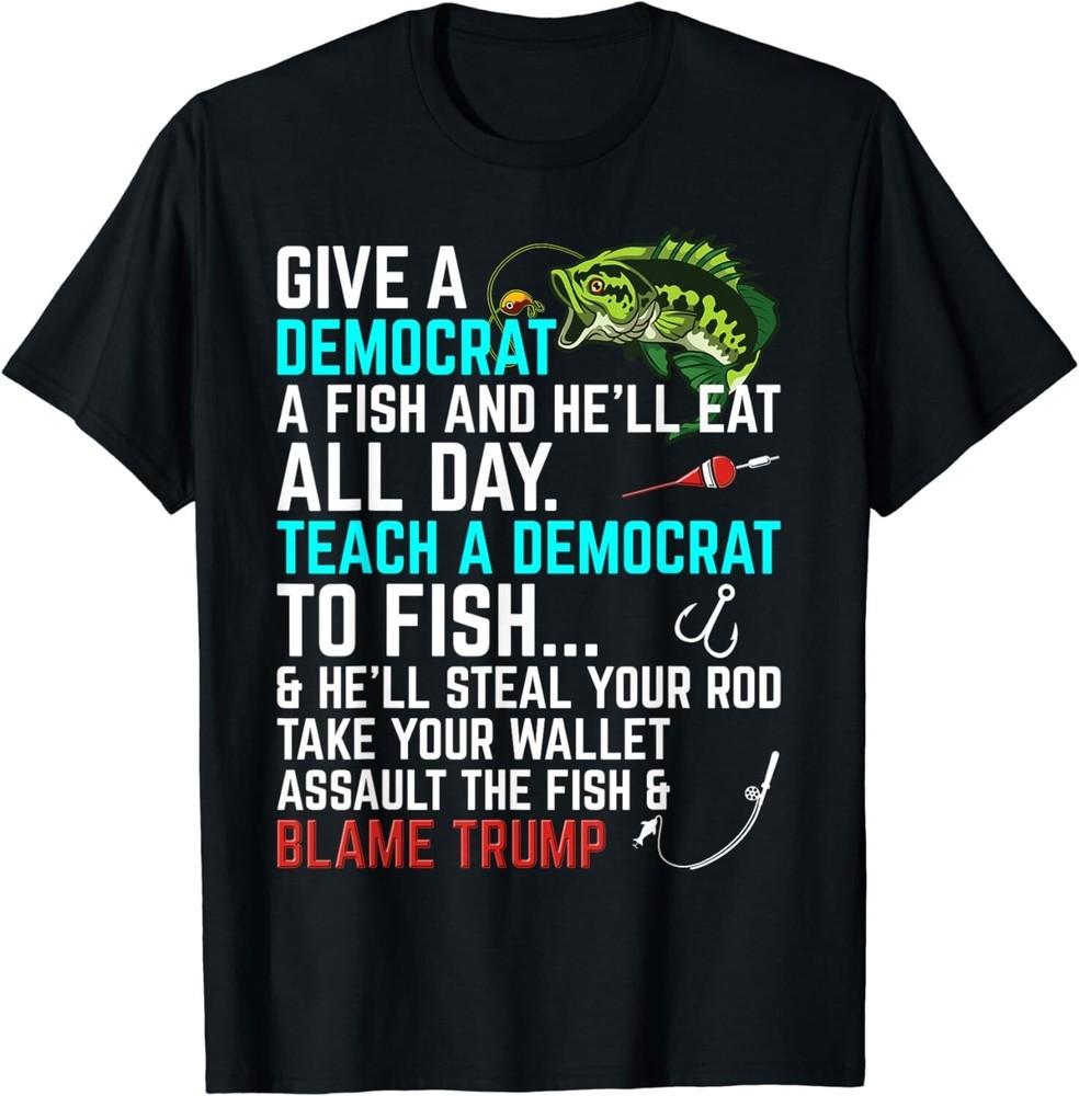 

Funny Republican Saying Teach a Democrat Fish Conservative Gift Unisex T-Shirt 4XL