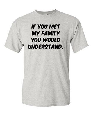 Adult If You Met My Family You Would Understand Funny Humor Parody T-Shirt Tee Unisex T-Shirt