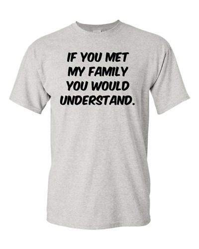 Adult If You Met My Family You Would Understand Funny Humor Parody T-Shirt Tee Unisex T-Shirt M